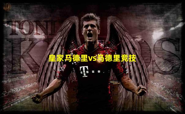 皇家马德里vs马德里竞技