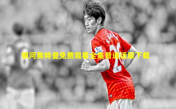 银河奥特曼免费观看全集普通话版下载