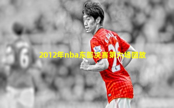 2012年nba东部决赛第六场回放