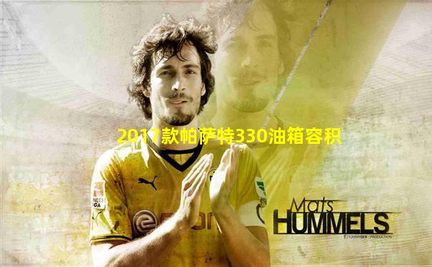 2017款帕萨特330油箱容积