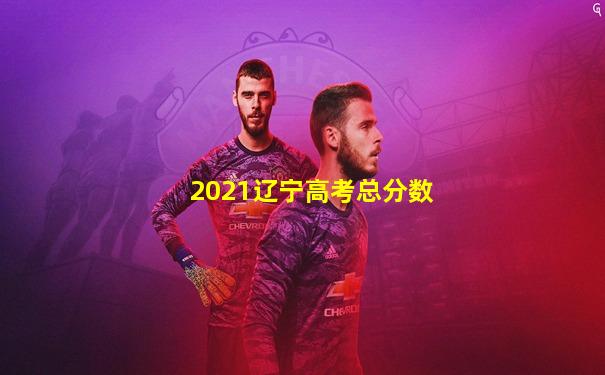 2021辽宁高考总分数