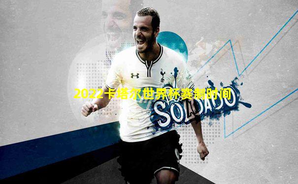 2022卡塔尔世界杯赛制时间