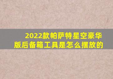 2022款帕萨特星空豪华版后备箱工具是怎么摆放的