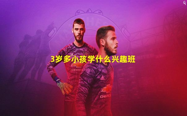 3岁多小孩学什么兴趣班