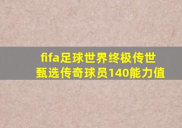 fifa足球世界终极传世甄选传奇球员140能力值