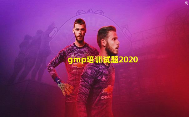 gmp培训试题2020