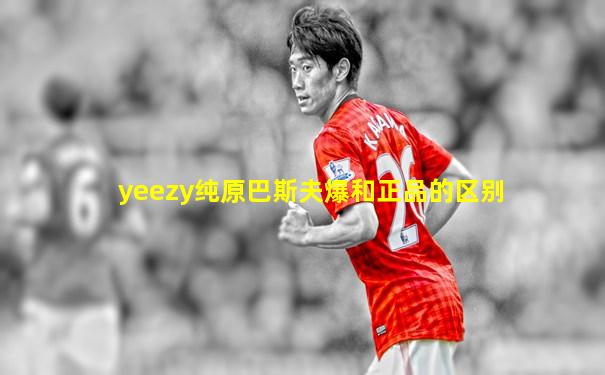 yeezy纯原巴斯夫爆和正品的区别