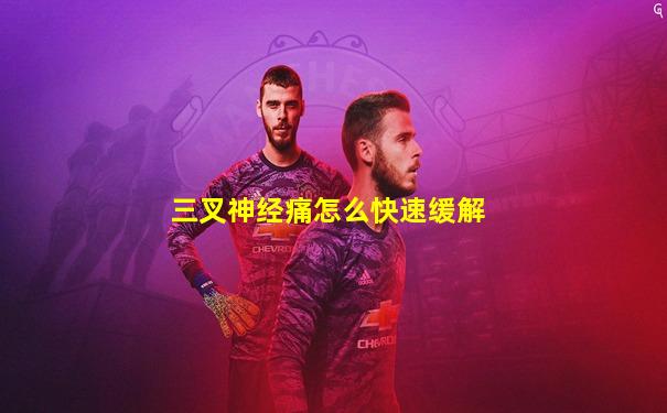三叉神经痛怎么快速缓解