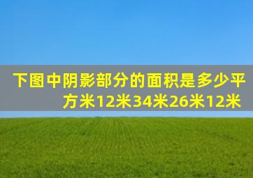 下图中阴影部分的面积是多少平方米12米34米26米12米