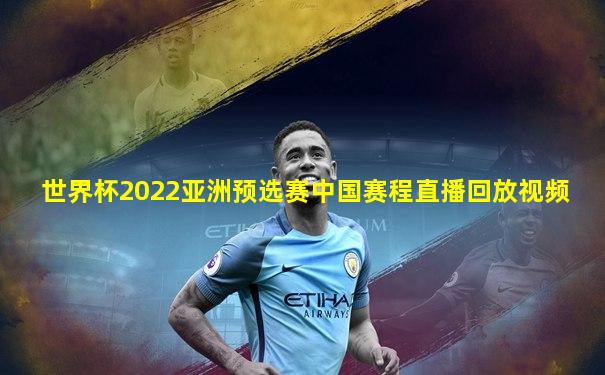 世界杯2022亚洲预选赛中国赛程直播回放视频