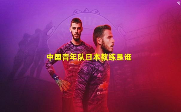 中国青年队日本教练是谁