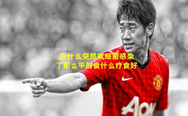 为什么突然就细菌感染了那么平时食什么疗食好