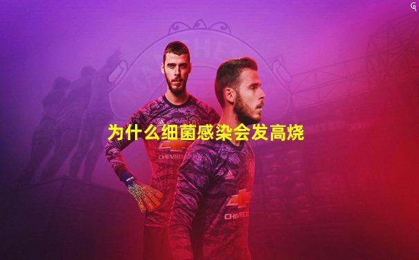 为什么细菌感染会发高烧