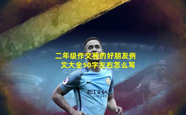 二年级作文我的好朋友例文大全50字左右怎么写