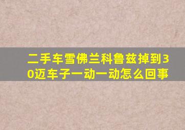 二手车雪佛兰科鲁兹掉到30迈车子一动一动怎么回事