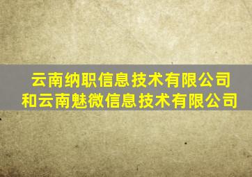云南纳职信息技术有限公司和云南魅微信息技术有限公司