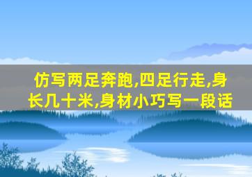 仿写两足奔跑,四足行走,身长几十米,身材小巧写一段话