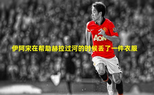 伊阿宋在帮助赫拉过河的时候丢了一件衣服