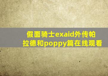 假面骑士exaid外传帕拉德和poppy篇在线观看