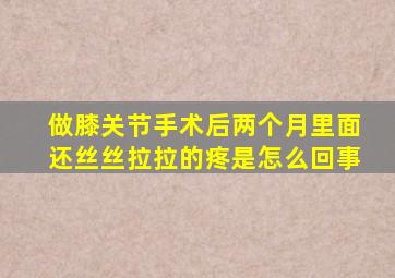 做膝关节手术后两个月里面还丝丝拉拉的疼是怎么回事