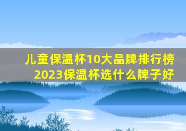 儿童保温杯10大品牌排行榜2023保温杯选什么牌子好