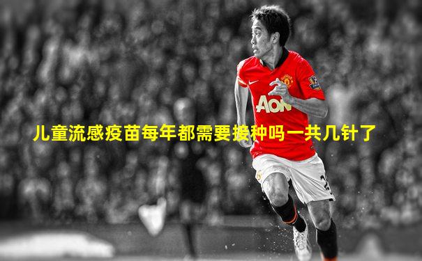 儿童流感疫苗每年都需要接种吗一共几针了