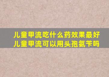 儿童甲流吃什么药效果最好儿童甲流可以用头孢氨苄吗