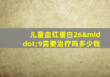 儿童血红蛋白26·9需要治疗吗多少钱