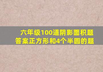六年级100道阴影面积题答案正方形和4个半圆的题