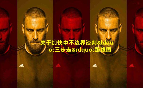 关于加快中不边界谈判“三步走”路线图的谅解备忘录