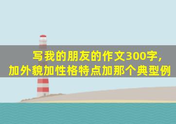 写我的朋友的作文300字,加外貌加性格特点加那个典型例