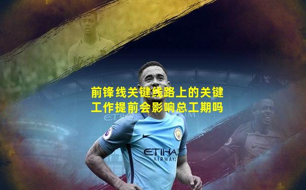 前锋线关键线路上的关键工作提前会影响总工期吗