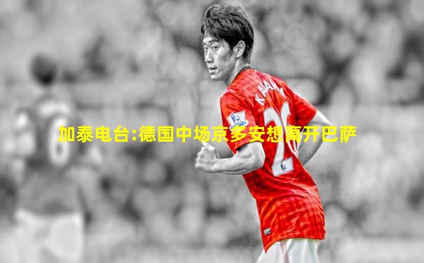 加泰电台:德国中场京多安想离开巴萨