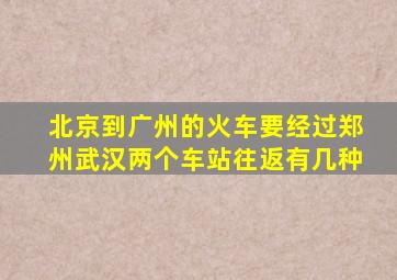 北京到广州的火车要经过郑州武汉两个车站往返有几种