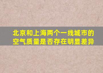 北京和上海两个一线城市的空气质量是否存在明显差异