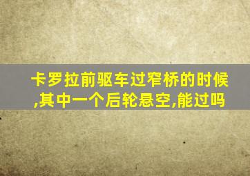 卡罗拉前驱车过窄桥的时候,其中一个后轮悬空,能过吗