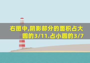 右图中,阴影部分的面积占大圆的3/11.占小圆的3/7