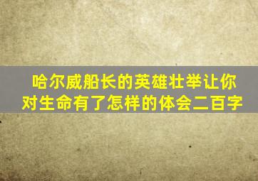 哈尔威船长的英雄壮举让你对生命有了怎样的体会二百字