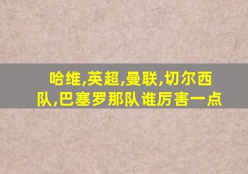 哈维,英超,曼联,切尔西队,巴塞罗那队谁厉害一点