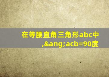 在等腰直角三角形abc中,∠acb=90度