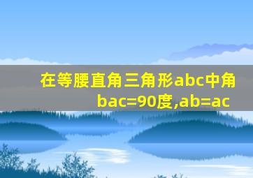在等腰直角三角形abc中角bac=90度,ab=ac