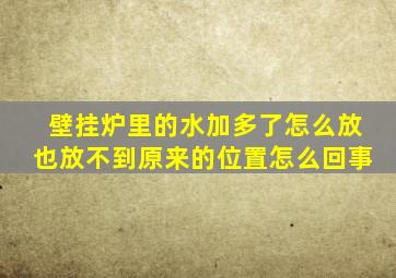 壁挂炉里的水加多了怎么放也放不到原来的位置怎么回事