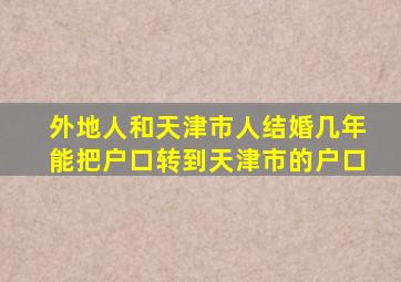 外地人和天津市人结婚几年能把户口转到天津市的户口