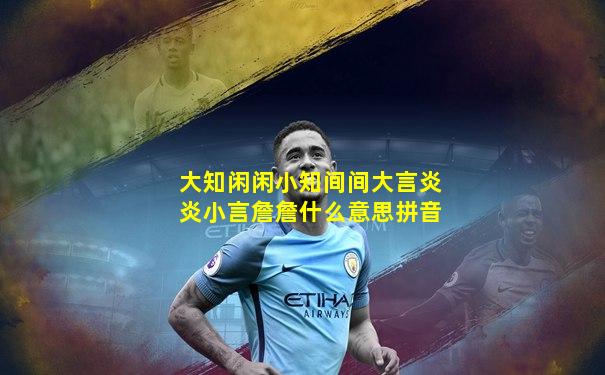 大知闲闲小知间间大言炎炎小言詹詹什么意思拼音