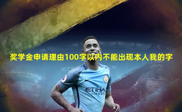 奖学金申请理由100字以内不能出现本人我的字