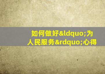 如何做好“为人民服务”心得