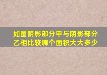 如图阴影部分甲与阴影部分乙相比较哪个面积大大多少
