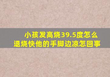 小孩发高烧39.5度怎么退烧快他的手脚边凉怎回事