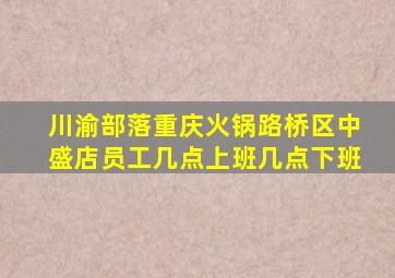 川渝部落重庆火锅路桥区中盛店员工几点上班几点下班