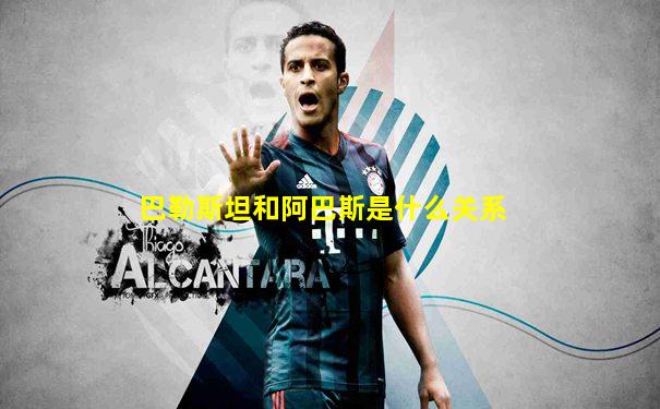 巴勒斯坦和阿巴斯是什么关系